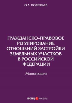 Олег Полежаев - Гражданско-правовое регулирование отношений застройки земельных участков в Российской Федерации