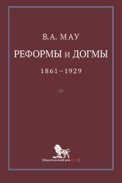 Владимир Мау - Реформы и догмы. Государство и экономика в эпоху реформ и революций. 1861–1929