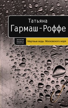 Татьяна Гармаш-Роффе - Мертвые воды Московского моря