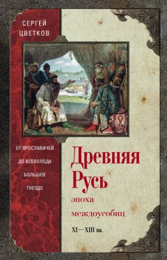 Сергей Цветков - Древняя Русь. Эпоха междоусобиц. От Ярославичей до Всеволода Большое Гнездо