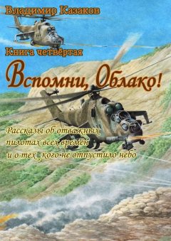 Владимир Казаков - Вспомни, Облако!. Книга четвёртая. Рассказы об отважных пилотах всех времён и о тех, кого не отпустило небо