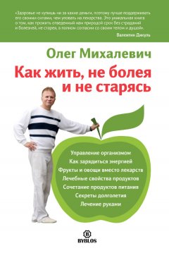 Олег Михалевич - Как жить, не болея и не старясь