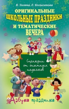 Е. Колыганова - Оригинальные школьные праздники и тематические вечера