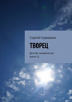 Сергей Серванкос - Творец. Детство человечества (книга 2)