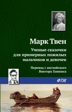 Марк Твен - Ученые сказочки для примерных пожилых мальчиков и девочек