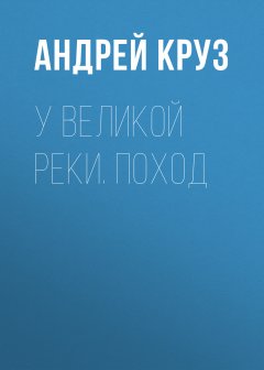 Андрей Круз - У Великой реки. Поход