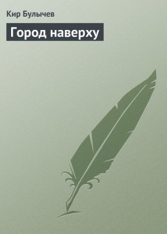 Кир Булычев - Город наверху