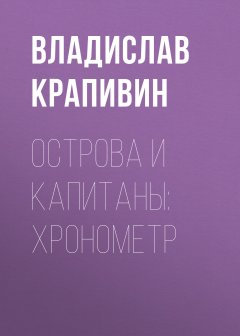 Владислав Крапивин - Острова и капитаны: Хронометр