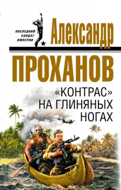 Александр Проханов - «Контрас» на глиняных ногах