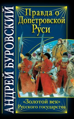 Андрей Буровский - Правда о допетровской Руси. «Золотой век» Русского государства