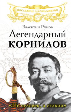 Валентин Рунов - Легендарный Корнилов. «Не человек, а стихия»