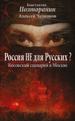 Алексей Челноков - Россия не для русских? Косовский сценарий в Москве