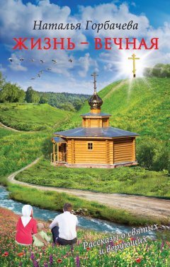 Наталья Горбачева - Жизнь – вечная