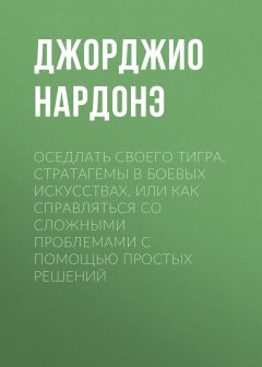 Джорджио Нардонэ - Оседлать своего тигра. Cтратагемы в боевых искусствах, или Как справляться со сложными проблемами с помощью простых решений