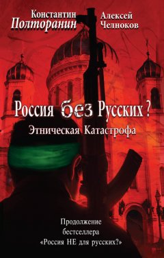Алексей Челноков - Этническая катастрофа. Россия без русских?