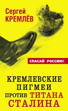 Сергей Кремлев - Кремлевские пигмеи против титана Сталина, или Россия, которую надо найти