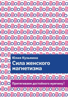 Юлия Кузьмина - Сила женского магнетизма. Притягиваем достойного мужчину!
