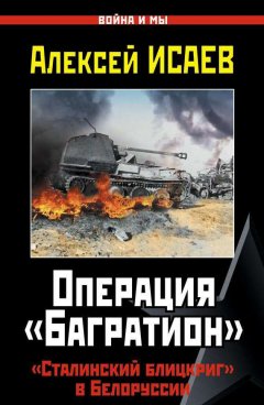 Алексей Исаев - Операция «Багратион». «Сталинский блицкриг» в Белоруссии