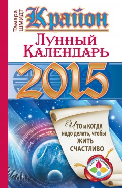 Тамара Шмидт - Крайон. Лунный календарь на 2015 год. Что и когда надо делать, чтобы жить счастливо