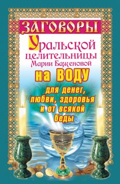 Мария Баженова - Заговоры уральской целительницы на воду для денег, любви, здоровья и от всякой беды