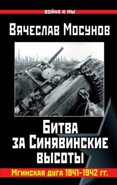 Вячеслав Мосунов - Вячеслав Мосунов Битва за Синявинские высоты. Мгинская дуга 1941-1942 гг.