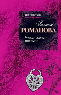 Галина Романова - Чужая жена – потемки