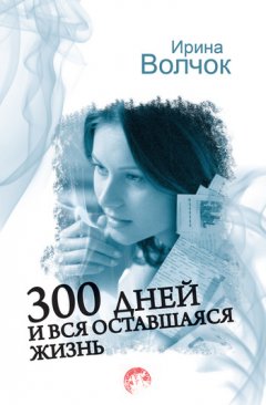 Ирина Волчок - 300 дней и вся оставшаяся жизнь