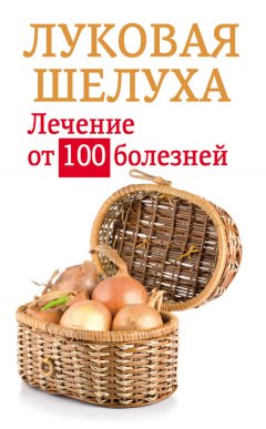 Анастасия Приходько - Луковая шелуха. Лечение от 100 болезней