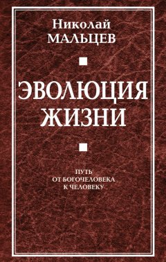 Николай Мальцев - Эволюция жизни. Путь от Богочеловека к человеку