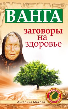 Ангелина Макова - Ванга. Заговоры на здоровье
