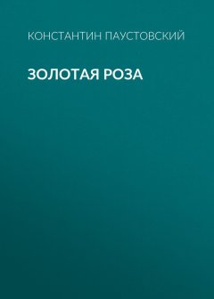 Константин Паустовский - Золотая роза