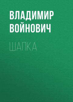 Владимир Войнович - Шапка