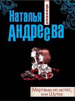 Наталья Андреева - Мертвым не мстят, или Шутка