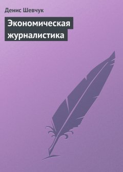 Денис Шевчук - Экономическая журналистика