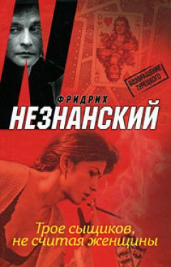 Фридрих Незнанский - Трое сыщиков, не считая женщины