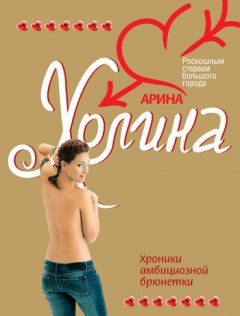 Арина Холина - Хроники амбициозной брюнетки