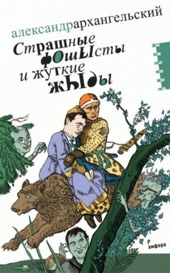 Александр Архангельский - Страшные фОшЫсты и жуткие жЫды