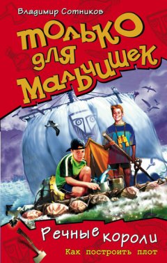 Владимир Сотников - Речные короли. Как построить плот