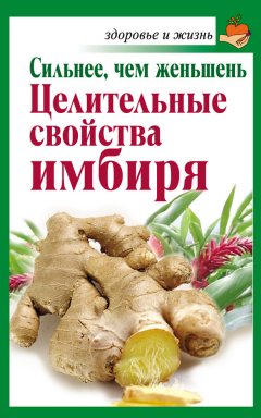 Григорий Михайлов - Сильнее, чем женьшень. Целительные свойства имбиря