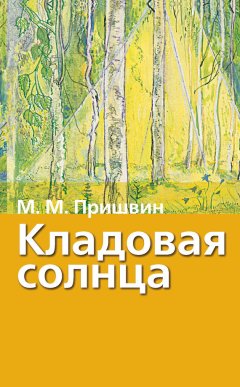 Михаил Пришвин - Кладовая солнца. Рассказы о природе
