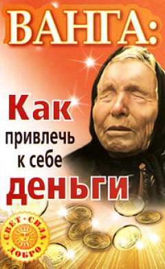 Зинаида Громова - Ванга. Как привлечь к себе деньги