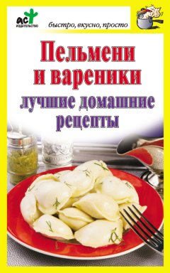 Дарья Костина - Пельмени и вареники. Лучшие домашние рецепты