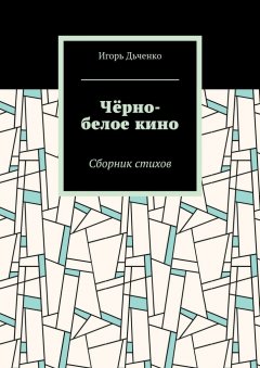 Игорь Дьченко - Чёрно-белое кино. Сборник стихов