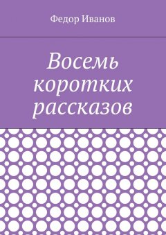 Федор Иванов - Восемь коротких рассказов