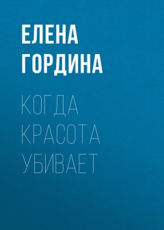 Елена Гордина - Когда красота убивает