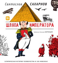 Святослав Сахарнов - Шляпа императора. Сатирическая история человечества в 100 новеллах