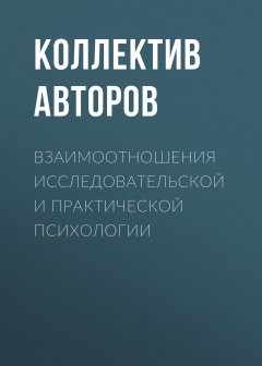 Коллектив авторов - Взаимоотношения исследовательской и практической психологии