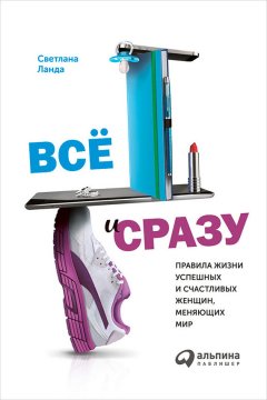 Светлана Ланда - Всё и сразу. Правила жизни успешных и счастливых женщин, меняющих мир