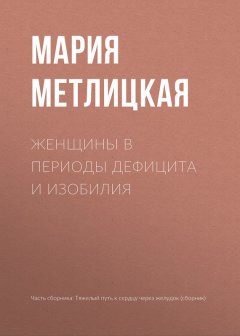 Мария Метлицкая - Женщины в периоды дефицита и изобилия