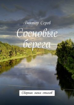 Виктор Серов - Сосновые берега. Сборник моих стихов